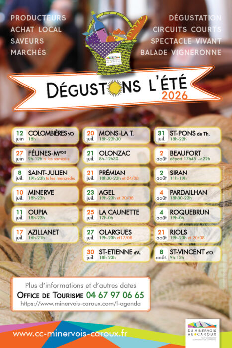 JUIN
Vendredi 12 juin à COLOMBIERES-sur-ORB Inauguration exposition Encordés avec les pionniers du Caroux, dans les Gorges
18h – gratuit- dégustation produits locaux - Contact : Mairie
Samedi 27 juin à FELINES-MINERVOIS Marché de producteurs
9h-12h -Tous les samedis matins de l’été – animation musicale - Contact : Mairie
JUILLET
Samedi 4 juillet à FELINES-MINERVOIS Marché de producteurs
9h-12h -Tous les samedis matins de l’été – animation musicale - Contact : Mairie
Mercredi 8 juillet à ST-JULIEN Marchés Gourmands de l’été
19h-23h – Tous les mercredis jusqu’au 19/08 – gratuit – musique - Contact : St-Julien Culture Art et Patrimoine
Vendredi 10 juillet à MINERVE - Atelier d'art différencié et dégustation de produits locaux et vins
18h-22h - gratuit - Contact : A gorges déployées
Samedi 11 juillet à OUPIA Dégustons les produits d'aqui!
18h-22h – gratuit - concert Quasi Blues - Contact : Mairie
Vendredi 17 juillet à AZILLANET Marché et repas de producteurs
16h-21h - Musique et repas prix libre sur réservation - Contact : Foyer rural d'Azillanet
Lundi 20 juillet à MONS-LA TRIVALLE Marché nocturne
18h-22h30 – gratuit – musique - Contact : Mairie
Mardi 21 juillet à OLONZAC Marché hebdomadaire
8h-13h - animation musicale - Contact : Mairie
Mardi 21 juillet à PREMIAN Marché nocturne
18h30-23h – jusqu’au 4 août - animation - Contact : Mairie
Jeudi 23 juillet à AGEL Marché et repas de producteurs
19h-23h - Les Cazelots - Contact : Amitiés nourricières
Vendredi 25 juillet à LA CAUNETTE Dégustons l'été (dégustation de vins)
dès 18h – gratuit - concert fanfare Du monde aux Balkans et restauration sur place en réservant auprès des restaurants - Contact : Mairie
Lundi 27 juillet à OLARGUES Marché nocturne de producteurs
18h-23h – gratuit – jusqu’au 17/08 – musique - Contact : Le Petit marché des producteurs (le PMP) lepmp@mailto.com
Jeudi 30 juillet à SAINT-ETIENNE D'ALBAGNAN Marché de producteurs
18h-23h – gratuit - animation musicale et jeux - Contact : Mairie avec le PMP
Vendredi 31 juillet à SAINT-PONS DE THOMIERES Vendredi des Halles
18h-22h – tous les vendredis - animation musicale - Contact : Mairie
AOÛT
Samedi 1er août à FELINES-MINERVOIS Marché de producteurs
9h-12h -Tous les samedis matins de l’été – animation musicale - Contact : Mairie
Dimanche 2 août à SIRAN Fête des vins de Siran
11h-19h - 10€/pers – musique - Contact : Ensirandan ensirandan@gmail.com
Dimanche 2 août à BEAUFORT Randonnée vigneronne
17h45-22h - 5€ (gratuit pour les enfants) – musique- Contact : Comité des fêtes Beaufortais
Lundi 3 août à OLARGUES Marché nocturne de producteurs
18h-23h – gratuit – jusqu’au 17/08 – musique - Contact : Le Petit marché des producteurs (le PMP) lepmp@mailto.com
Mardi 4 août à PREMIAN Marché nocturne
18h30-23h - animation - Contact : Mairie
Mardi 4 août à PARDAILHAN On6Vin
18h30-23h – entrée gratuite et 3€ le verre 16€ la bouteille, animation musicale - Contact : On6Mai
Mardi 4 août à ROQUEBRUN Festi Vins
19h-00h – entrée 8€ et 10€ le verre pour 3 dégustations, animation musicale - Contact : Escolans de Ceps
Mercredi 5 août à ST-JULIEN Marchés Gourmands de l’été
19h-23h – Tous les mercredis jusqu’au 19/08 – gratuit – musique - Contact : St-Julien Culture Art et Patrimoine
Jeudi 6 août à RIOLS - Marchés nocturnes
19h-23h – gratuit - animation musicale - Contact : Mairie
Vendredi 7 août à SAINT-PONS DE THOMIERES Vendredi des Halles
18h-22h – tous les vendredis - animation musicale - Contact : Mairie
Samedi 8 août à SAINT-VINCENT D'OLARGUES Le Marché de Saint-Vincent
9h-13h Marché de producteurs et artisans- gratuit - Contact : Le Petit Marché des Producteurs (PMP) lepmp@mailto.com
Jeudi 20 août à AGEL Marché et repas de producteurs
19h-23h - Les Cazelots - Contact : Amitiés nourricières
Jeudi 20 août à RIOLS - Marchés nocturnes
19h-23h – gratuit - animation musicale - Contact : Mairie